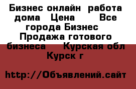 Бизнес онлайн, работа дома › Цена ­ 1 - Все города Бизнес » Продажа готового бизнеса   . Курская обл.,Курск г.